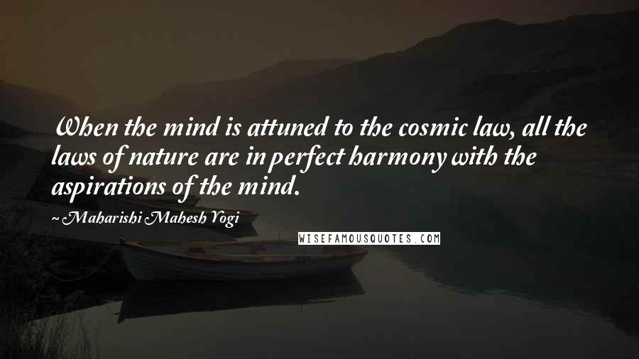 Maharishi Mahesh Yogi Quotes: When the mind is attuned to the cosmic law, all the laws of nature are in perfect harmony with the aspirations of the mind.