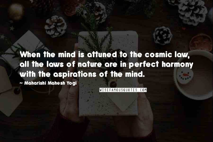 Maharishi Mahesh Yogi Quotes: When the mind is attuned to the cosmic law, all the laws of nature are in perfect harmony with the aspirations of the mind.