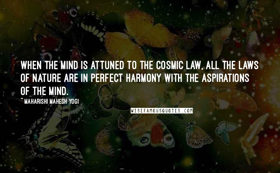 Maharishi Mahesh Yogi Quotes: When the mind is attuned to the cosmic law, all the laws of nature are in perfect harmony with the aspirations of the mind.