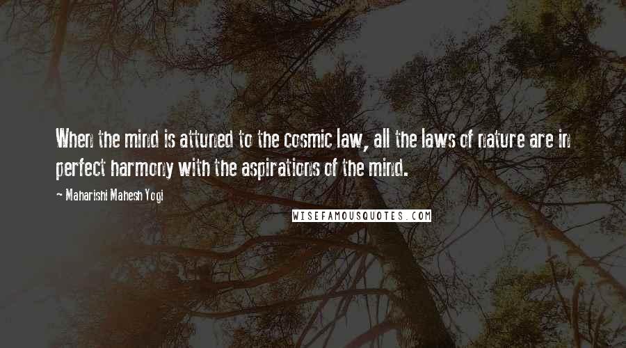 Maharishi Mahesh Yogi Quotes: When the mind is attuned to the cosmic law, all the laws of nature are in perfect harmony with the aspirations of the mind.