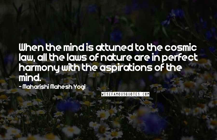 Maharishi Mahesh Yogi Quotes: When the mind is attuned to the cosmic law, all the laws of nature are in perfect harmony with the aspirations of the mind.
