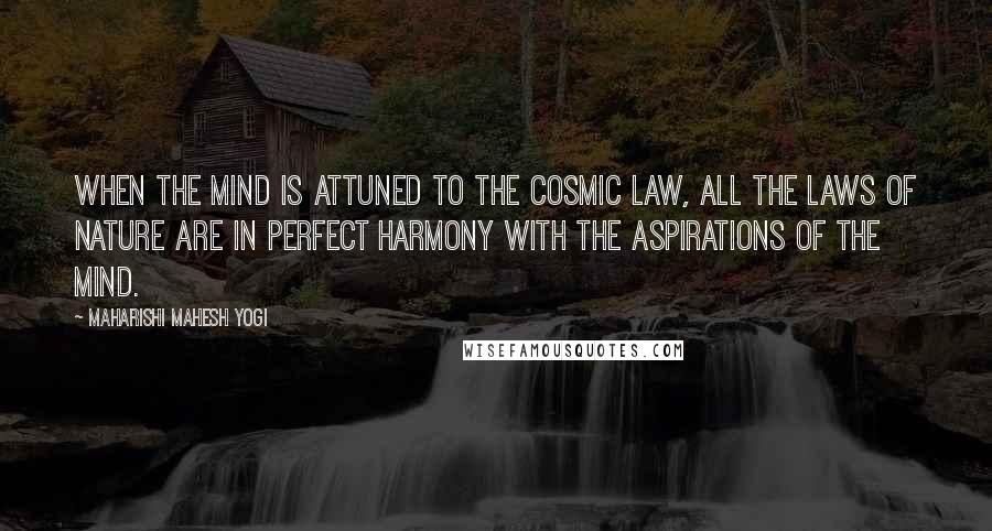 Maharishi Mahesh Yogi Quotes: When the mind is attuned to the cosmic law, all the laws of nature are in perfect harmony with the aspirations of the mind.