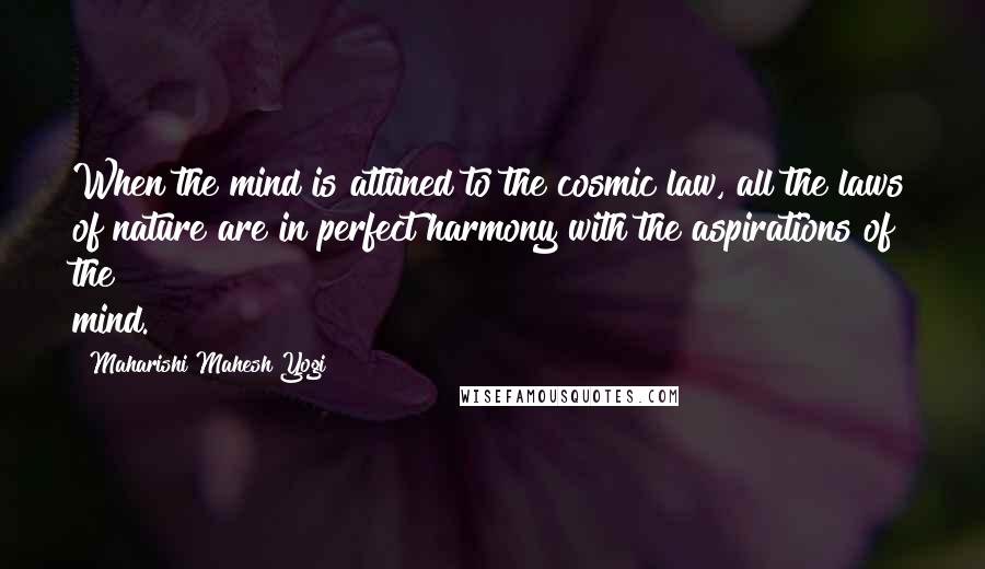 Maharishi Mahesh Yogi Quotes: When the mind is attuned to the cosmic law, all the laws of nature are in perfect harmony with the aspirations of the mind.