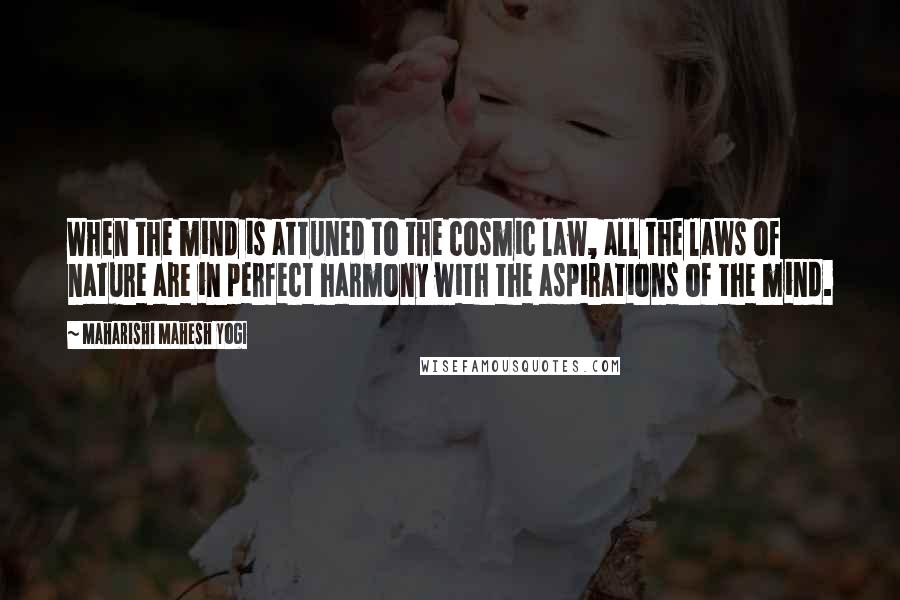 Maharishi Mahesh Yogi Quotes: When the mind is attuned to the cosmic law, all the laws of nature are in perfect harmony with the aspirations of the mind.