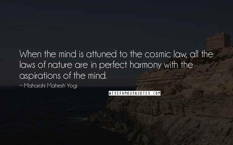 Maharishi Mahesh Yogi Quotes: When the mind is attuned to the cosmic law, all the laws of nature are in perfect harmony with the aspirations of the mind.