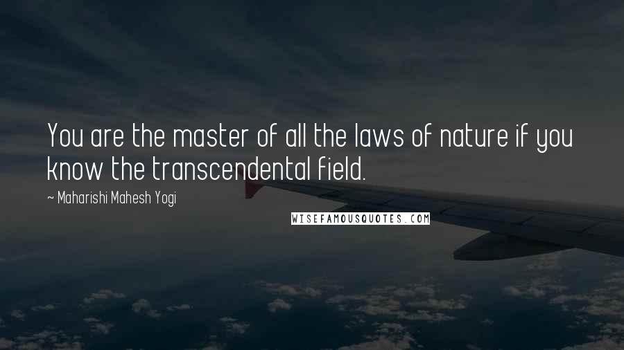 Maharishi Mahesh Yogi Quotes: You are the master of all the laws of nature if you know the transcendental field.