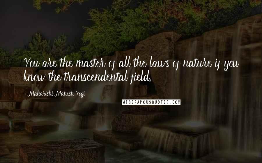 Maharishi Mahesh Yogi Quotes: You are the master of all the laws of nature if you know the transcendental field.