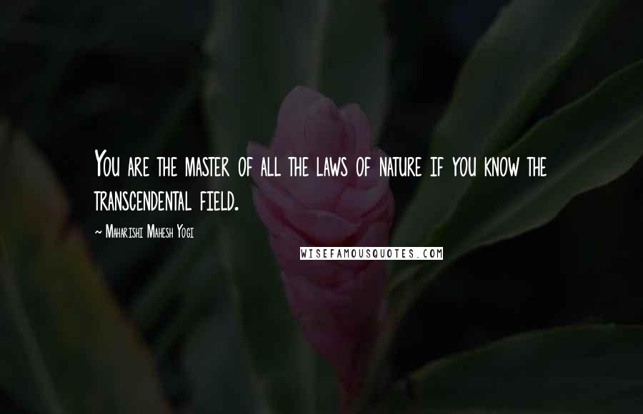 Maharishi Mahesh Yogi Quotes: You are the master of all the laws of nature if you know the transcendental field.