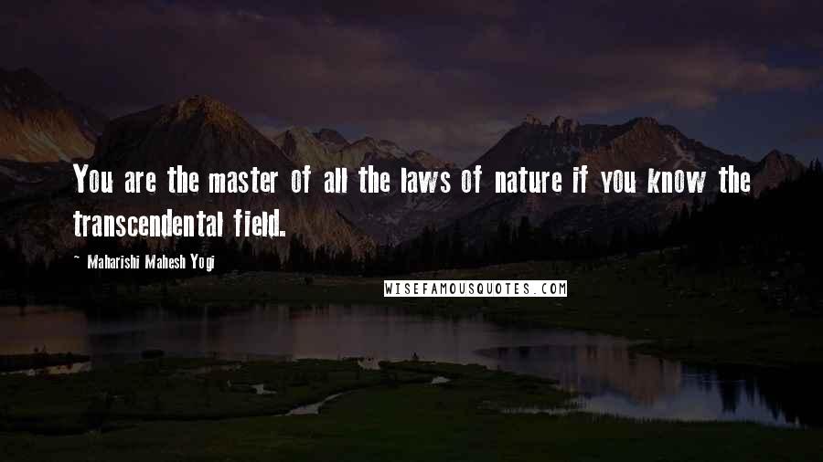 Maharishi Mahesh Yogi Quotes: You are the master of all the laws of nature if you know the transcendental field.