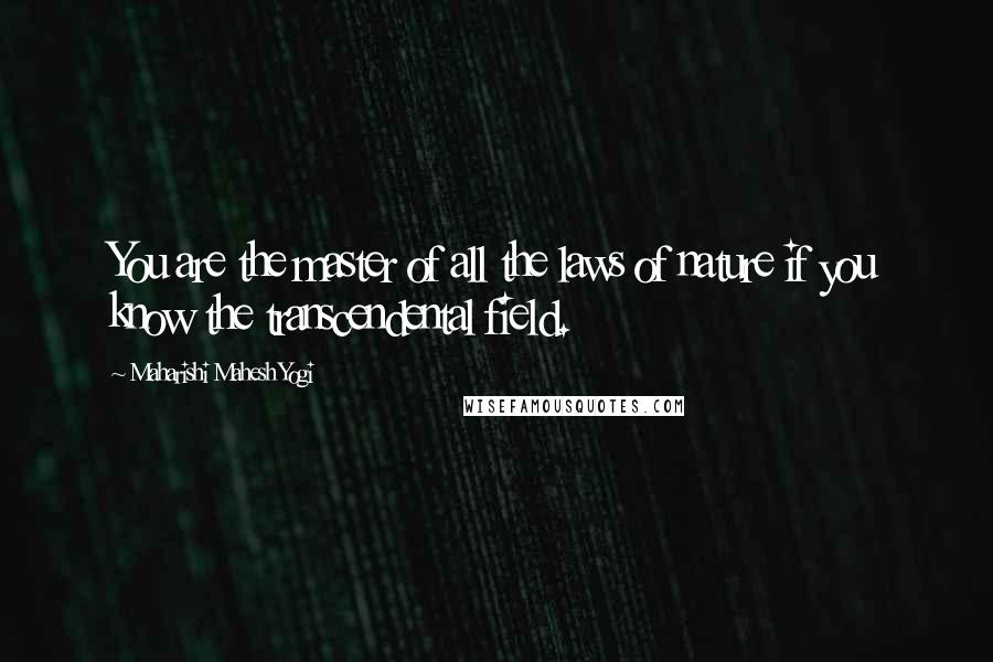 Maharishi Mahesh Yogi Quotes: You are the master of all the laws of nature if you know the transcendental field.