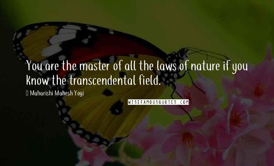 Maharishi Mahesh Yogi Quotes: You are the master of all the laws of nature if you know the transcendental field.