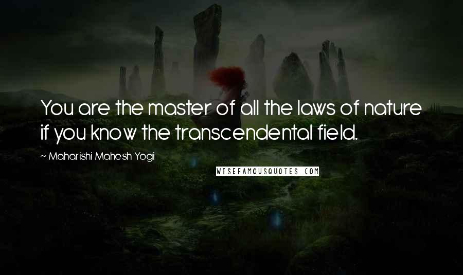 Maharishi Mahesh Yogi Quotes: You are the master of all the laws of nature if you know the transcendental field.