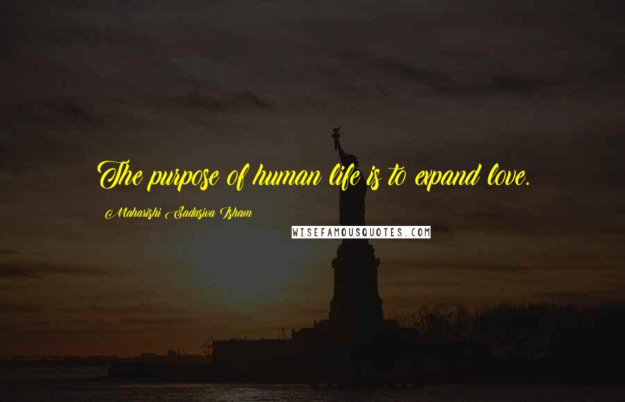Maharishi Sadasiva Isham Quotes: The purpose of human life is to expand love.