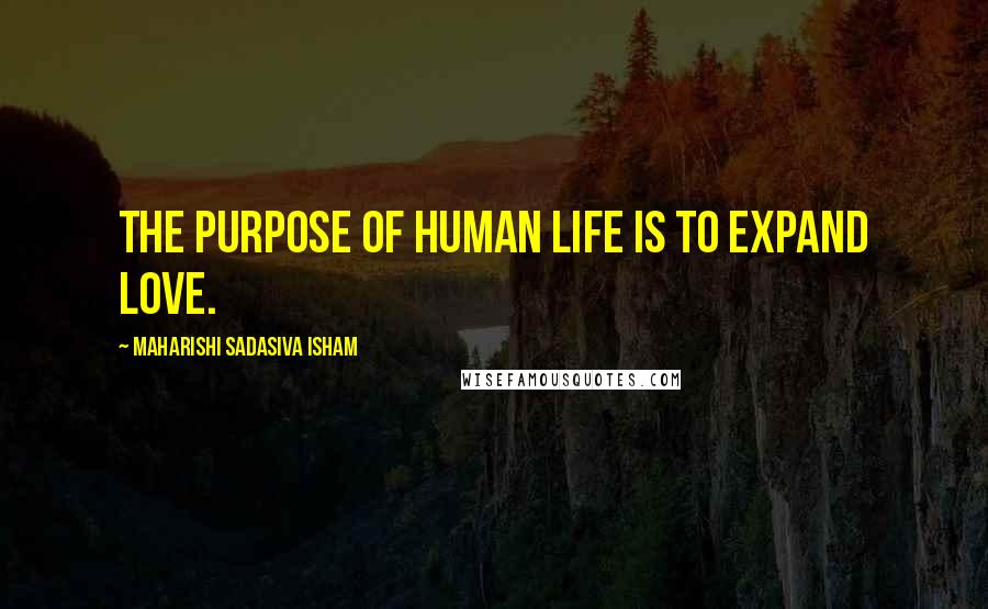 Maharishi Sadasiva Isham Quotes: The purpose of human life is to expand love.