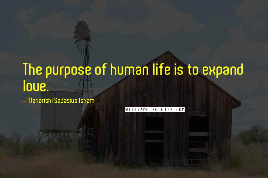 Maharishi Sadasiva Isham Quotes: The purpose of human life is to expand love.