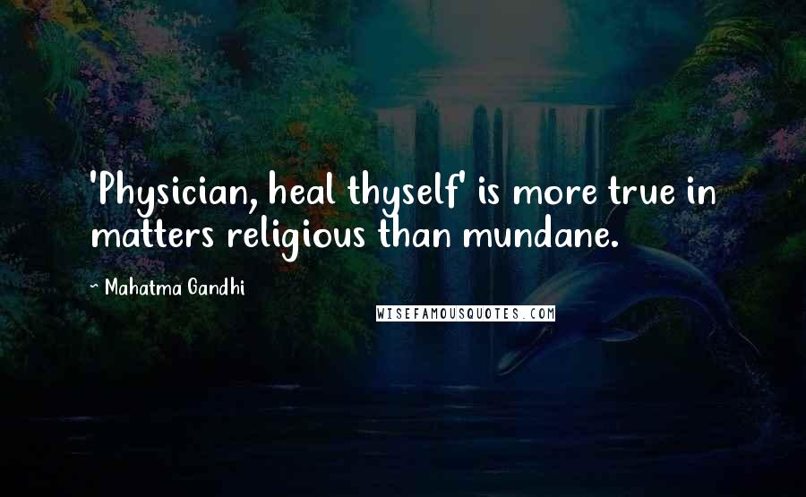 Mahatma Gandhi Quotes: 'Physician, heal thyself' is more true in matters religious than mundane.