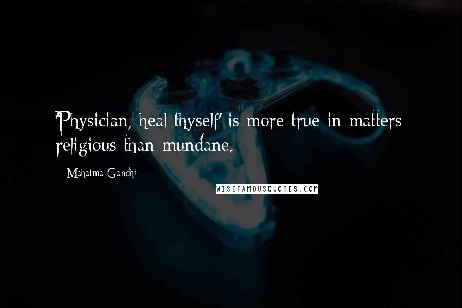 Mahatma Gandhi Quotes: 'Physician, heal thyself' is more true in matters religious than mundane.