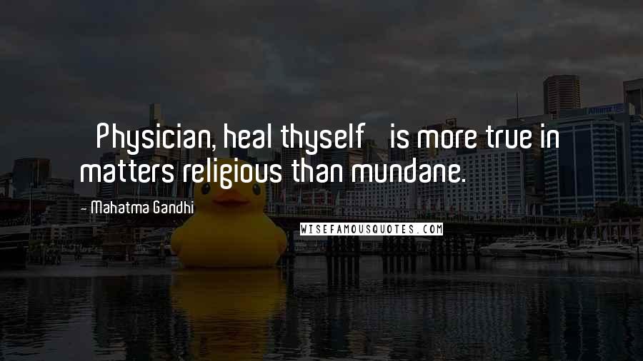 Mahatma Gandhi Quotes: 'Physician, heal thyself' is more true in matters religious than mundane.