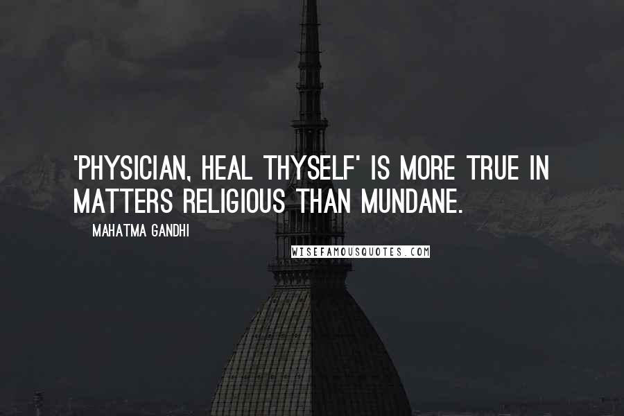 Mahatma Gandhi Quotes: 'Physician, heal thyself' is more true in matters religious than mundane.