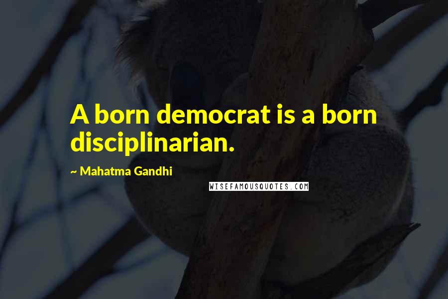Mahatma Gandhi Quotes: A born democrat is a born disciplinarian.