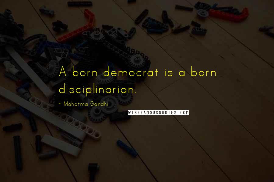 Mahatma Gandhi Quotes: A born democrat is a born disciplinarian.
