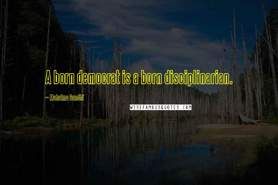 Mahatma Gandhi Quotes: A born democrat is a born disciplinarian.