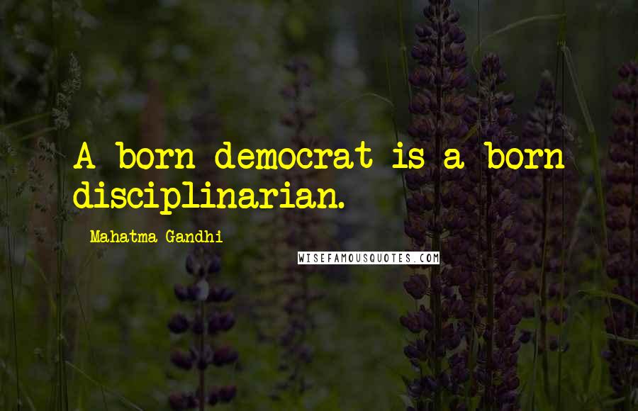 Mahatma Gandhi Quotes: A born democrat is a born disciplinarian.