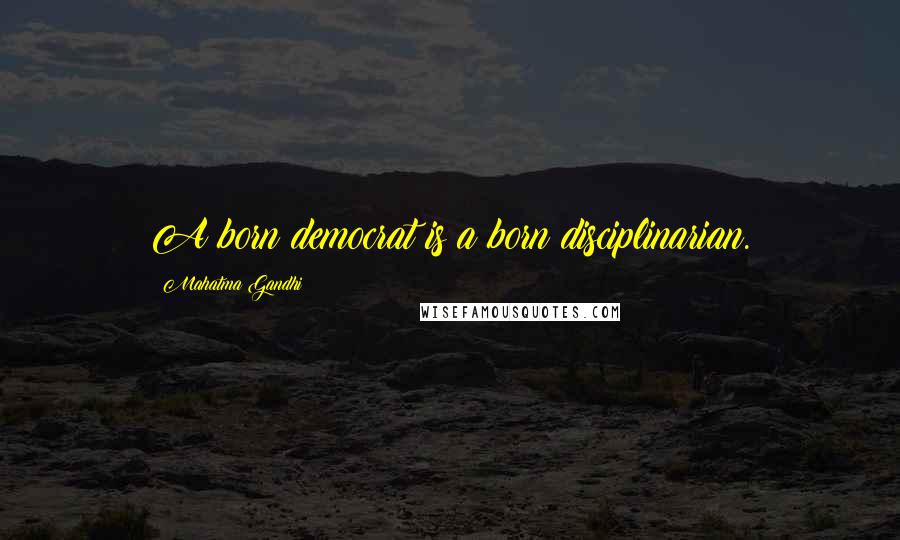 Mahatma Gandhi Quotes: A born democrat is a born disciplinarian.