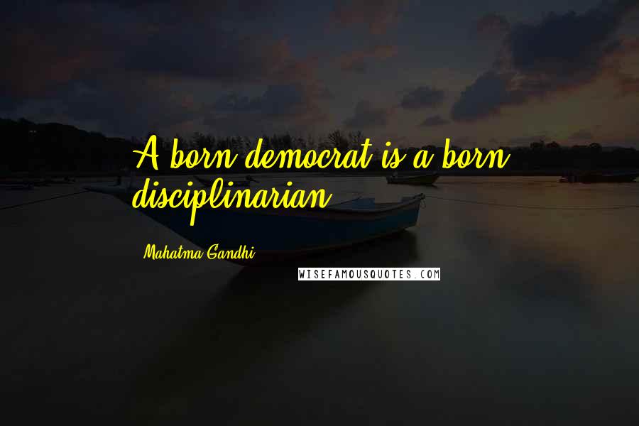 Mahatma Gandhi Quotes: A born democrat is a born disciplinarian.