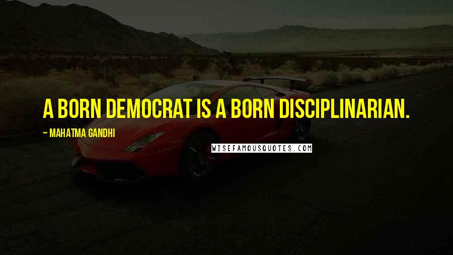 Mahatma Gandhi Quotes: A born democrat is a born disciplinarian.