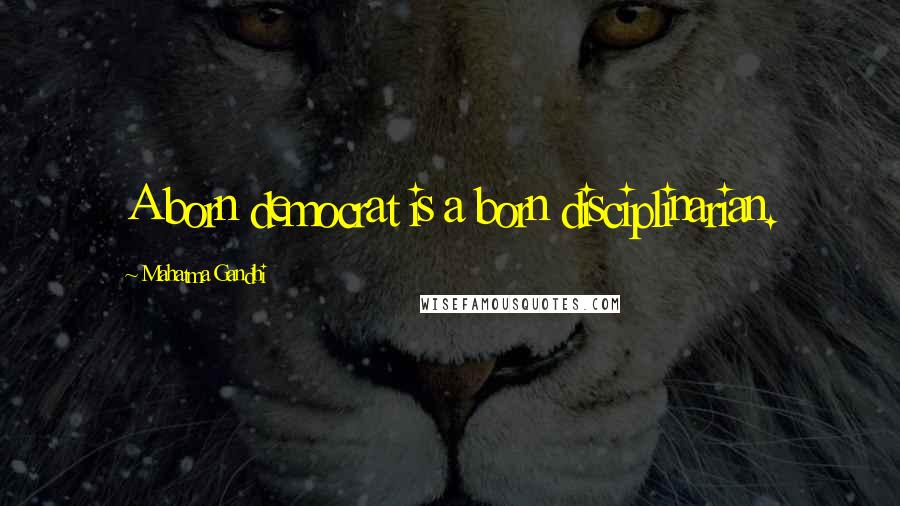 Mahatma Gandhi Quotes: A born democrat is a born disciplinarian.