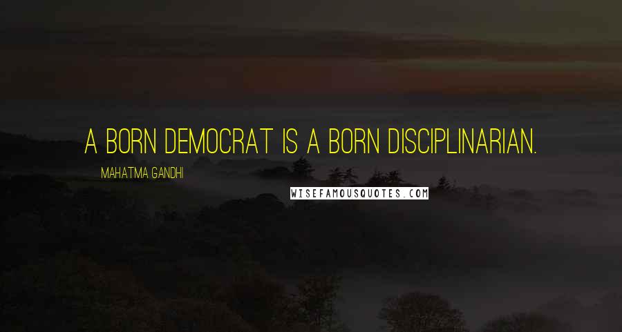 Mahatma Gandhi Quotes: A born democrat is a born disciplinarian.