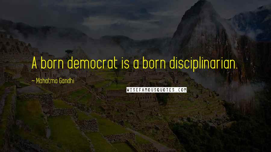 Mahatma Gandhi Quotes: A born democrat is a born disciplinarian.