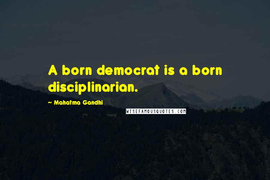 Mahatma Gandhi Quotes: A born democrat is a born disciplinarian.
