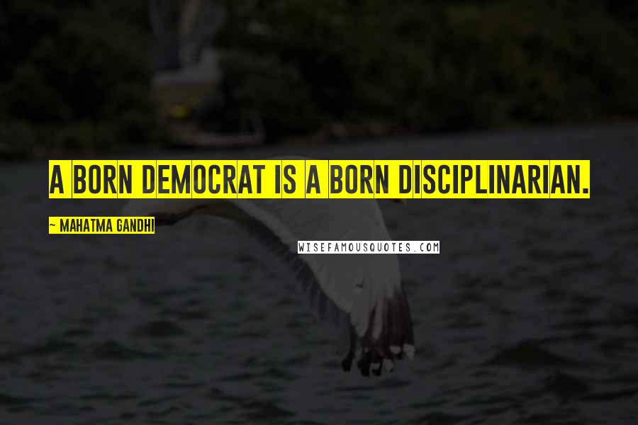Mahatma Gandhi Quotes: A born democrat is a born disciplinarian.