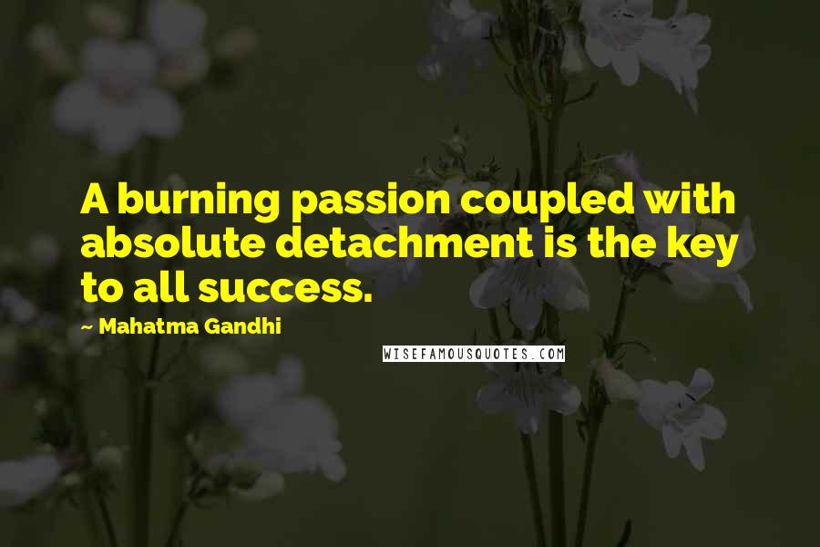 Mahatma Gandhi Quotes: A burning passion coupled with absolute detachment is the key to all success.