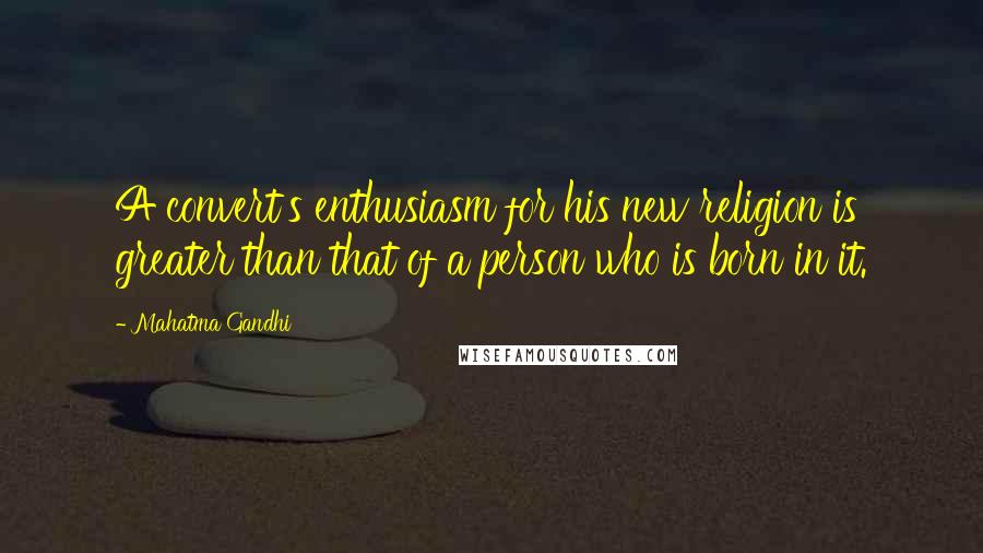 Mahatma Gandhi Quotes: A convert's enthusiasm for his new religion is greater than that of a person who is born in it.