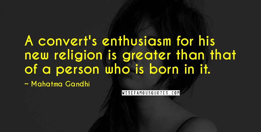 Mahatma Gandhi Quotes: A convert's enthusiasm for his new religion is greater than that of a person who is born in it.