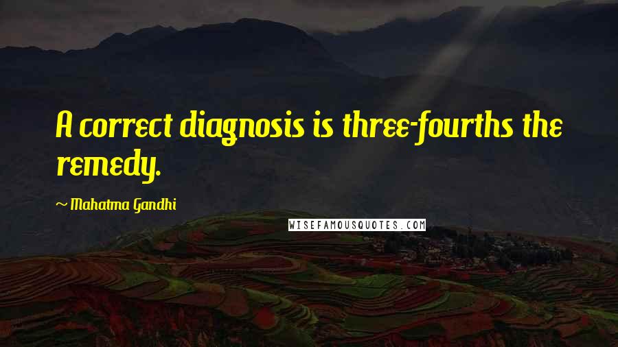 Mahatma Gandhi Quotes: A correct diagnosis is three-fourths the remedy.
