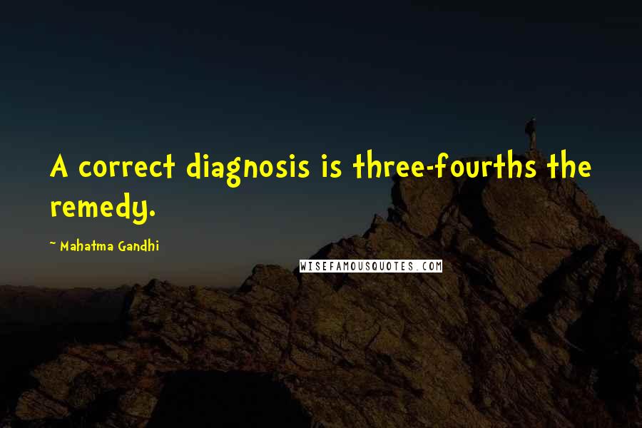 Mahatma Gandhi Quotes: A correct diagnosis is three-fourths the remedy.