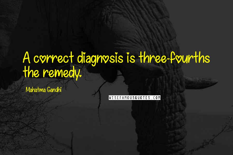 Mahatma Gandhi Quotes: A correct diagnosis is three-fourths the remedy.