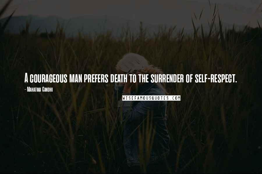 Mahatma Gandhi Quotes: A courageous man prefers death to the surrender of self-respect.