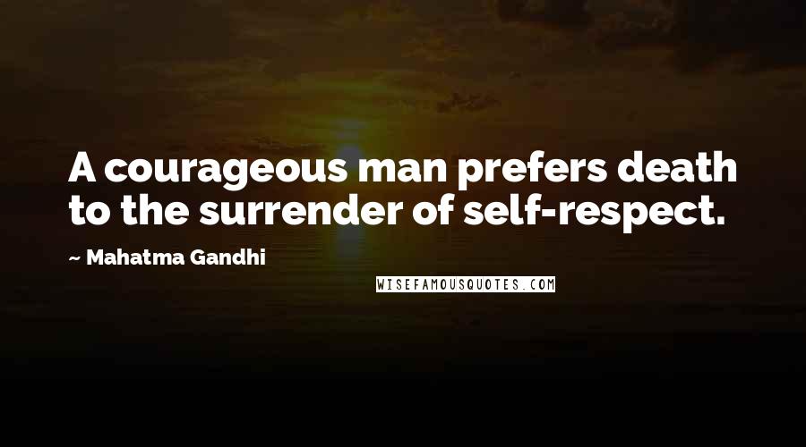 Mahatma Gandhi Quotes: A courageous man prefers death to the surrender of self-respect.