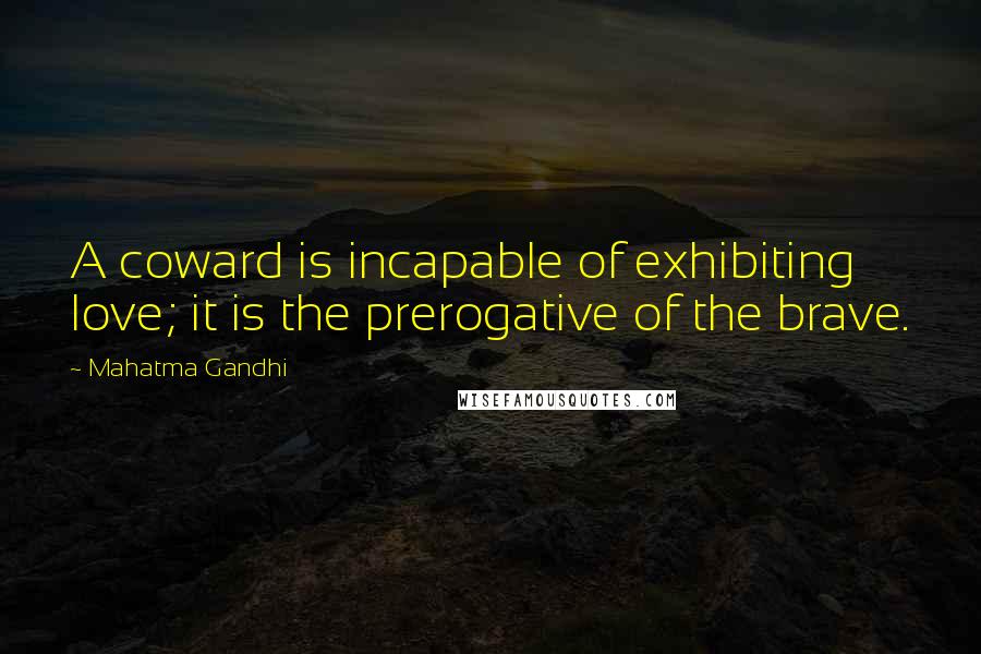 Mahatma Gandhi Quotes: A coward is incapable of exhibiting love; it is the prerogative of the brave.