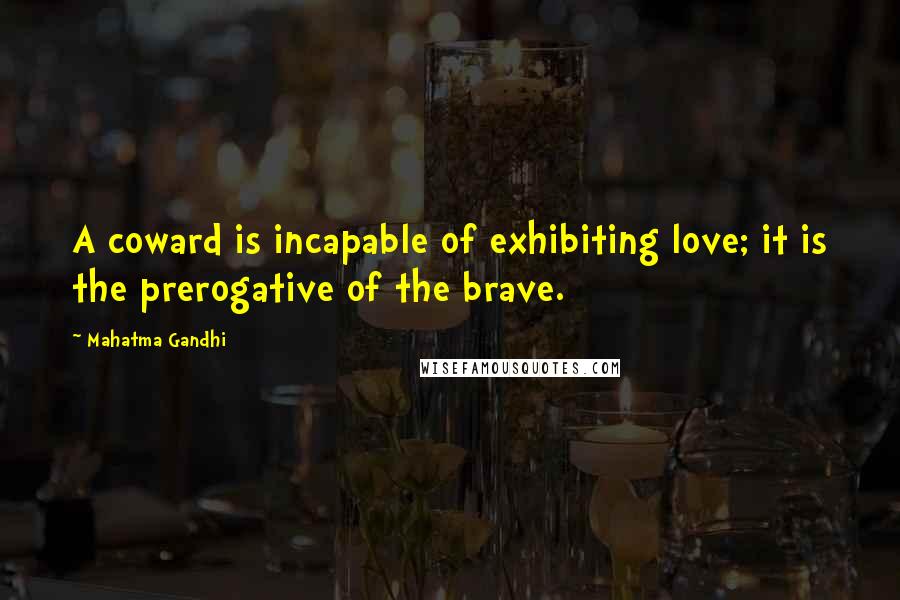 Mahatma Gandhi Quotes: A coward is incapable of exhibiting love; it is the prerogative of the brave.