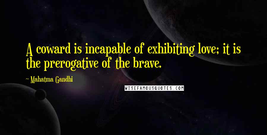 Mahatma Gandhi Quotes: A coward is incapable of exhibiting love; it is the prerogative of the brave.