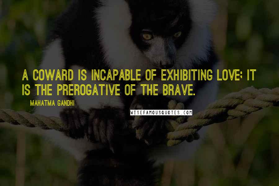 Mahatma Gandhi Quotes: A coward is incapable of exhibiting love; it is the prerogative of the brave.