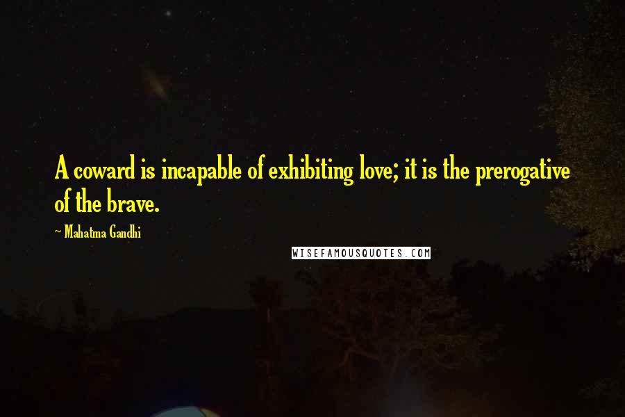 Mahatma Gandhi Quotes: A coward is incapable of exhibiting love; it is the prerogative of the brave.