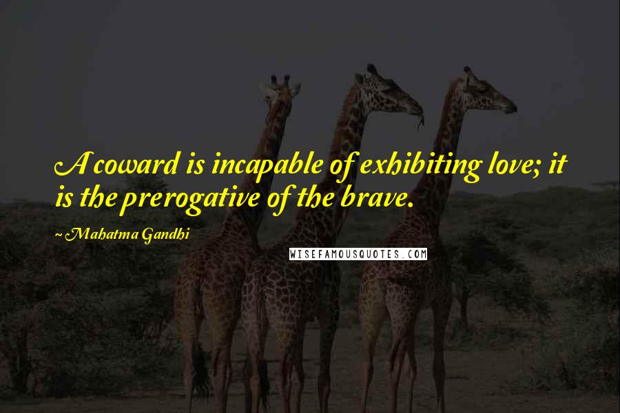 Mahatma Gandhi Quotes: A coward is incapable of exhibiting love; it is the prerogative of the brave.