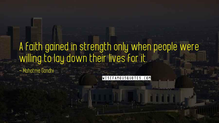 Mahatma Gandhi Quotes: A faith gained in strength only when people were willing to lay down their lives for it.